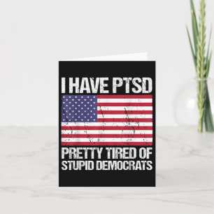 I Have Ptsd Pretty Tired Of Stupid Democrats Card