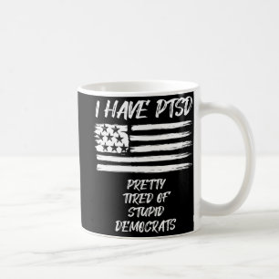 I Have PTSD Pretty Tired Of Stupid Democrats Fun P Coffee Mug