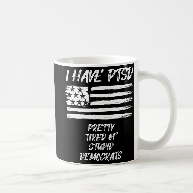 I Have PTSD Pretty Tired Of Stupid Democrats Fun P Coffee Mug (Right)
