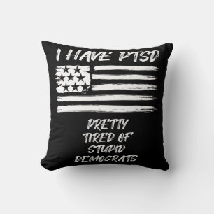 I Have PTSD Pretty Tired Of Stupid Democrats Fun P Cushion
