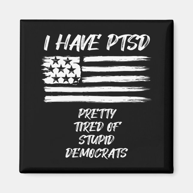 I Have PTSD Pretty Tired Of Stupid Democrats Fun P Magnet (Front)