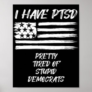 I Have PTSD Pretty Tired Of Stupid Democrats Fun P Poster