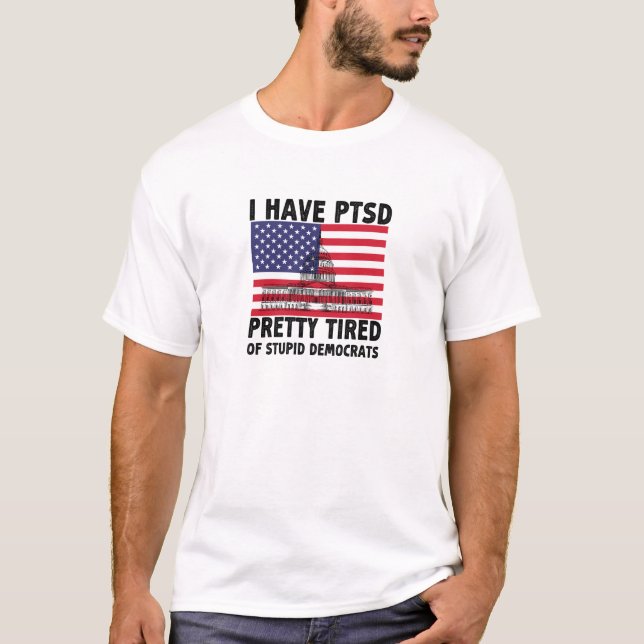 I Have PTSD Pretty Tired Of Stupid Democrats Gift T-Shirt (Front)