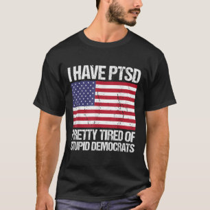 I Have Ptsd Pretty Tired Of Stupid Democrats T-Shirt