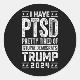 I Have Ptsd Pretty Tired Of Stupid Democrats Trump Classic Round Sticker