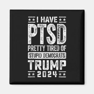 I Have Ptsd Pretty Tired Of Stupid Democrats Trump Magnet