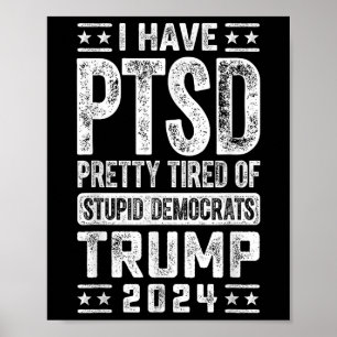 I Have Ptsd Pretty Tired Of Stupid Democrats Trump Poster