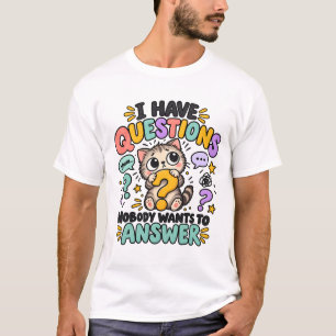 I Have Questions Nobody Wants to Answer T-Shirt