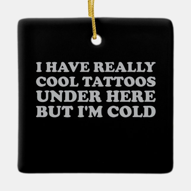I Have Really Cool Tattoos Under Here But I'm Cold Ceramic Ornament (Front)