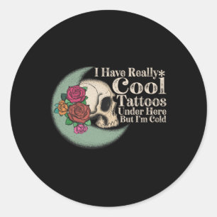 I Have Really Cool Tattoos Under Here But Im Cold Classic Round Sticker