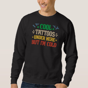 I Have Really Cool Tattoos Under Here But I'm Cold Sweatshirt