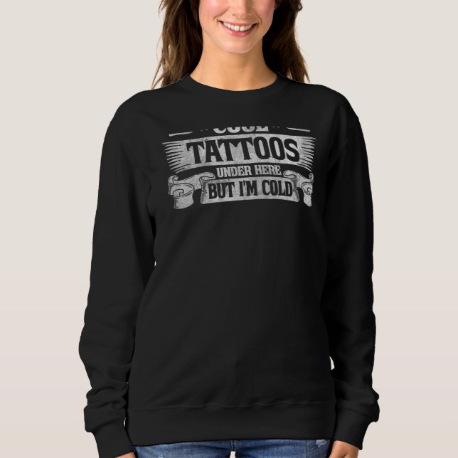 I Have Really Cool Tattoos Under Here But I'm Cold Sweatshirt (Front)