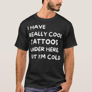 i have really cool tattoos under here but im cold T-Shirt