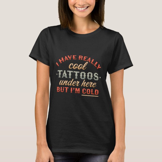 I Have Really Cool Tattoos Under Here But Im Cold  T-Shirt (Front)