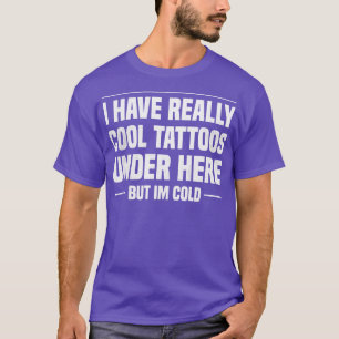 I Have Really Cool Tattoos Under Here But Im Cold T-Shirt