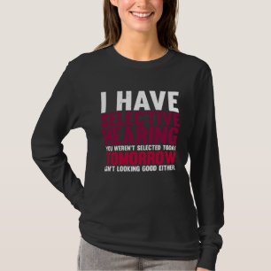 I Have Selective Hearing And You Weren t Selected T-Shirt