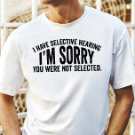 I Have Selective Hearing Funny<br><div class="desc">Show off your selective hearing skills with this funny t-shirt! Perfect for those who love a good laugh and aren't afraid to admit they sometimes tune out the world. This shirt features the phrase "I Have Selective Hearing,  I'm Sorry,  You Were Not Selected" in a bold and eye-catching design.</div>