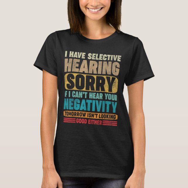 I Have Selective Hearing I Can't Hear Your Negativ T-Shirt (Front)