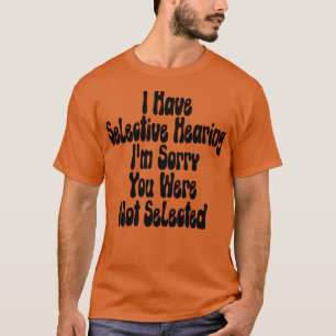 I Have Selective Hearing Im Sorry You Were Not Sel T-Shirt