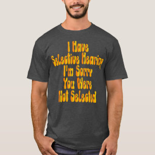 I Have Selective Hearing Im Sorry You Were Not Sel T-Shirt