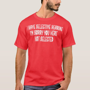 I Have Selective Hearing Im Sorry You Were Not Sel T-Shirt