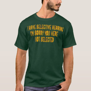 I Have Selective Hearing Im Sorry You Were Not Sel T-Shirt