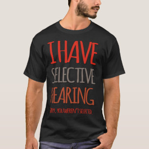 I Have Selective Hearing Sorry You Weren t Selecte T-Shirt