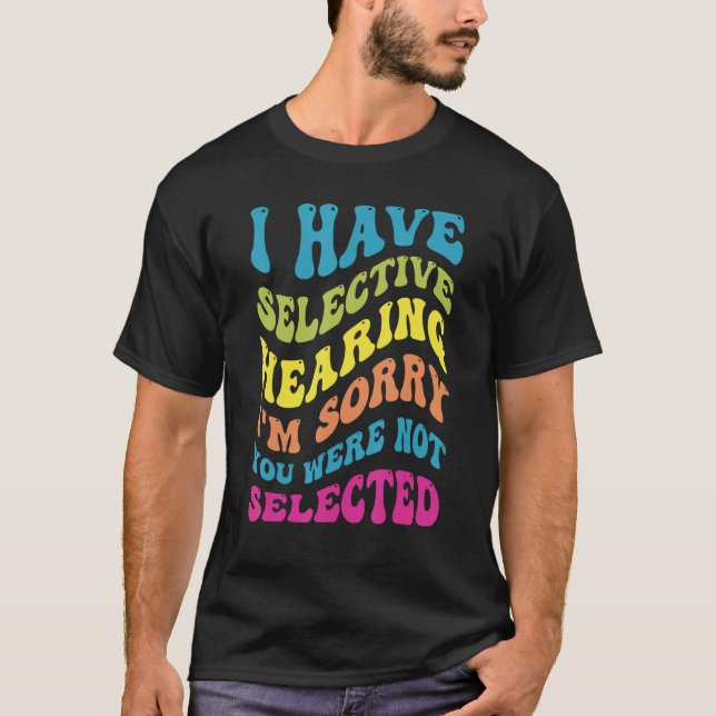 I Have Selective Hearing Sorry You Weren t Selecte T-Shirt (Front)