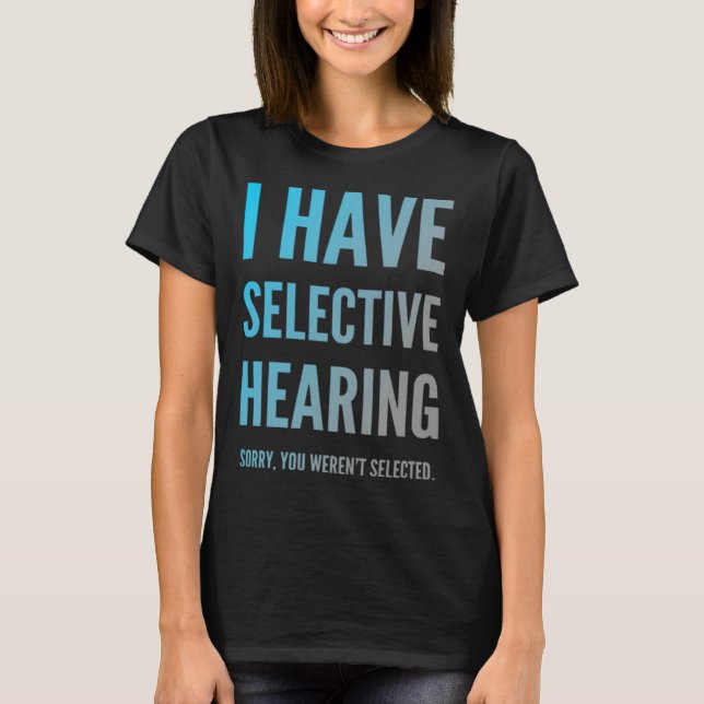 I Have Selective Hearing Sorry You Weren t Selecte T-Shirt (Front)