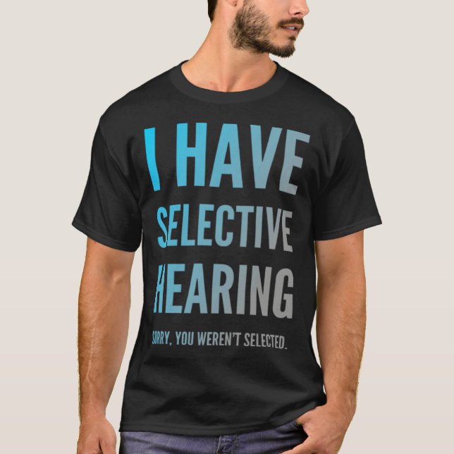 I Have Selective Hearing Sorry You Weren t Selecte T-Shirt (Front)