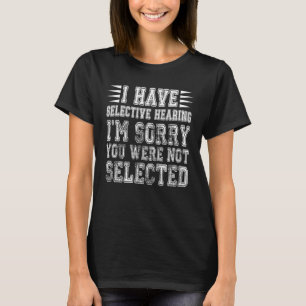 I Have Selective Hearing Sorry You Weren't Selecte T-Shirt