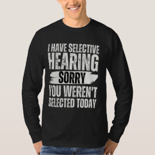 I Have Selective Hearing sorry You Weren't Selecte T-Shirt