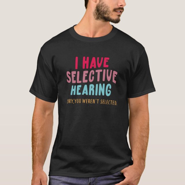I Have Selective Hearing Sorry You Weren't Selecte T-Shirt (Front)