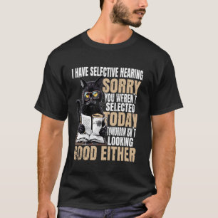 I Have Selective Hearing Sorry You Weren't Selecte T-Shirt