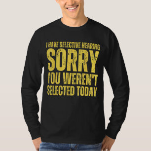 i have selective hearing sorry you weren't selecte T-Shirt
