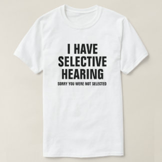 I HAVE SELECTIVE HEARING T-Shirt
