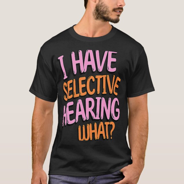 I Have Selective Hearing What  Gag humourous T-Shirt (Front)