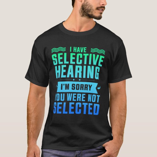 I Have Selective Hearing You Were Not Selected T-Shirt (Front)