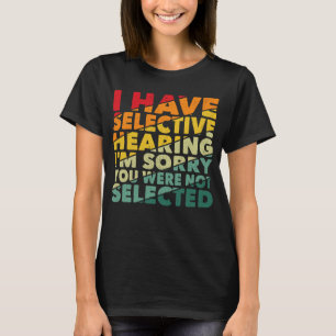 I Have Selective Hearing You Were Not Selected T-Shirt