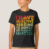 I Have Selective Hearing You Were Not Selected