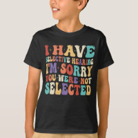 I Have Selective Hearing You Were Not Selected