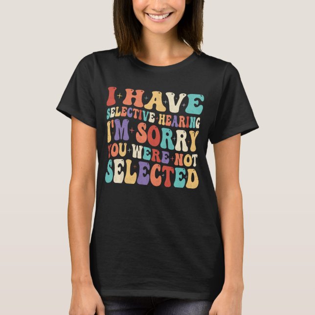I Have Selective Hearing You Were Not Selected T-Shirt (Front)