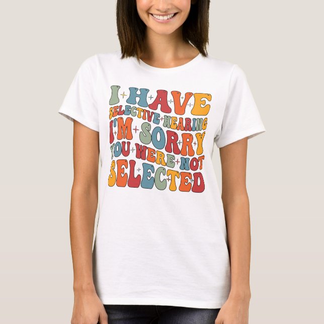 I Have Selective Hearing You Were Not Selected T-Shirt (Front)