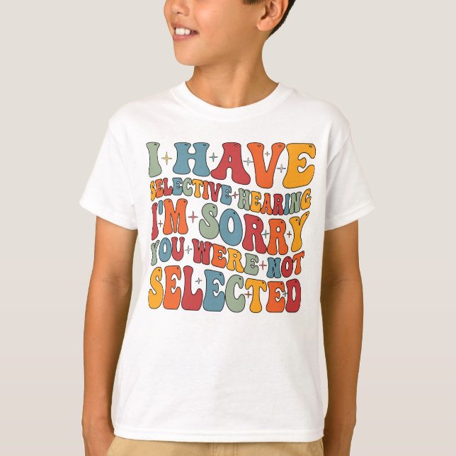 I Have Selective Hearing You Were Not Selected T-Shirt (Front)