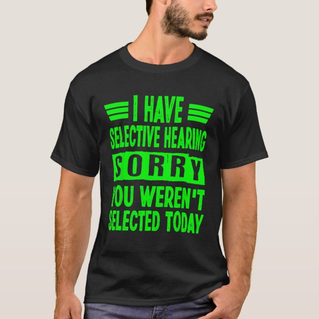 I Have Selective Hearing You Weren t Selected Toda T-Shirt (Front)
