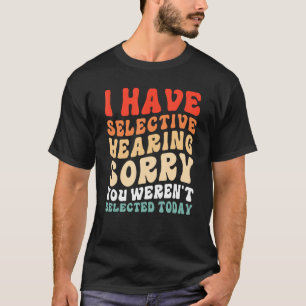 I Have Selective Hearing You Weren t Selected Toda T-Shirt