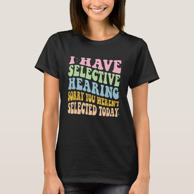 I Have Selective Hearing You Weren t Selected Toda T-Shirt (Front)