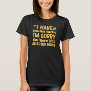 I Have Selective Hearing You Weren t Selected Toda T-Shirt