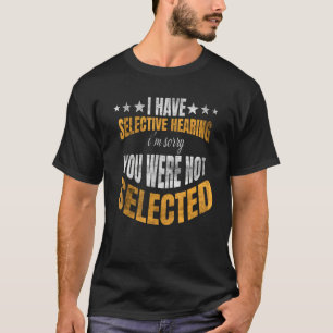I Have Selective Hearing You Weren t Selected Toda T-Shirt