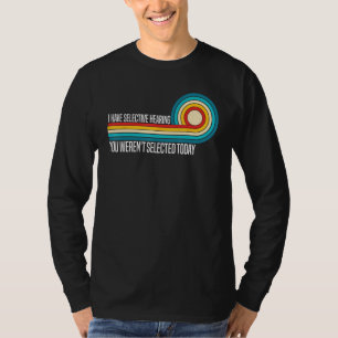 I Have Selective Hearing You Weren t Selected Toda T-Shirt